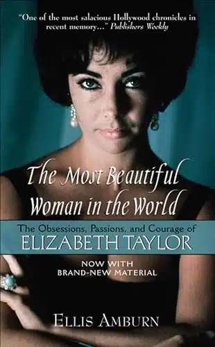 The Most Beautiful Woman in the World The Obsessions, Passions, and Courage of Elizabeth Taylor