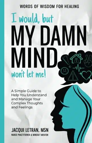 I would, but MY DAMN MIND won't let me! A Simple Guide to Help You Understand and Manage Your Complex Thoughts and Feelings (Words of Wisdom for Healing)