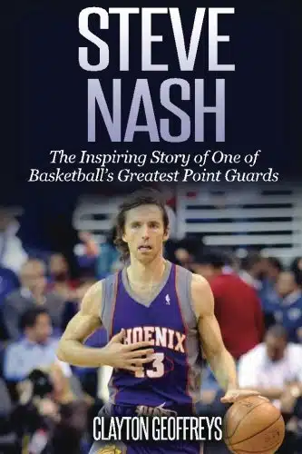 Steve Nash The Inspiring Story of One of Basketball's Greatest Point Guards (Basketball Biography Books)